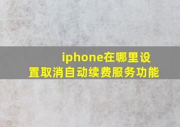 iphone在哪里设置取消自动续费服务功能