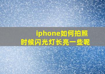 iphone如何拍照时候闪光灯长亮一些呢