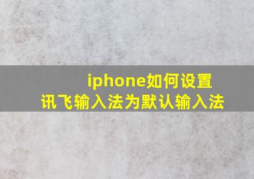 iphone如何设置讯飞输入法为默认输入法