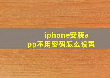 iphone安装app不用密码怎么设置