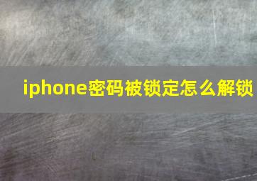 iphone密码被锁定怎么解锁