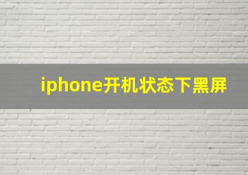 iphone开机状态下黑屏