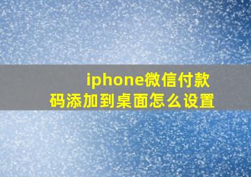 iphone微信付款码添加到桌面怎么设置