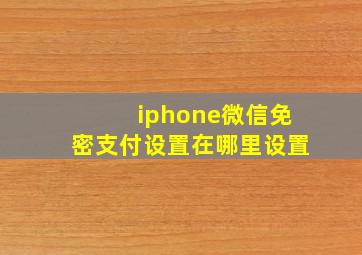 iphone微信免密支付设置在哪里设置