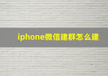 iphone微信建群怎么建