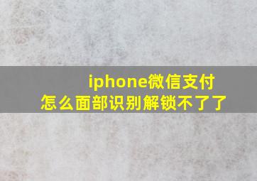 iphone微信支付怎么面部识别解锁不了了