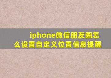 iphone微信朋友圈怎么设置自定义位置信息提醒