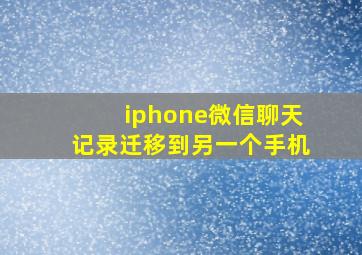 iphone微信聊天记录迁移到另一个手机