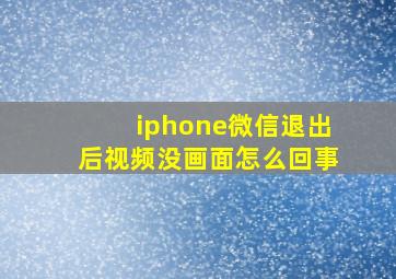 iphone微信退出后视频没画面怎么回事