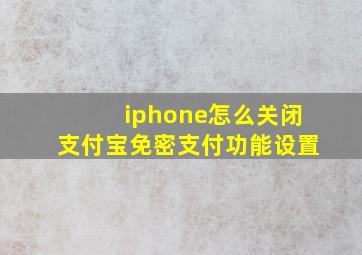 iphone怎么关闭支付宝免密支付功能设置