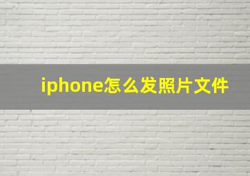 iphone怎么发照片文件