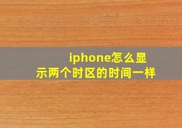 iphone怎么显示两个时区的时间一样