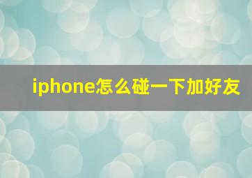 iphone怎么碰一下加好友