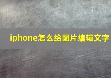 iphone怎么给图片编辑文字