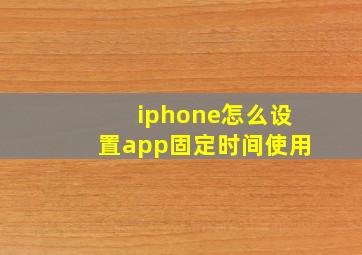 iphone怎么设置app固定时间使用