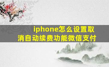 iphone怎么设置取消自动续费功能微信支付