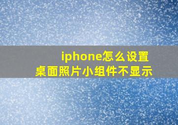 iphone怎么设置桌面照片小组件不显示