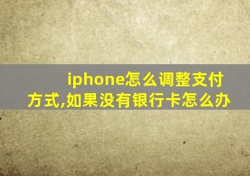 iphone怎么调整支付方式,如果没有银行卡怎么办