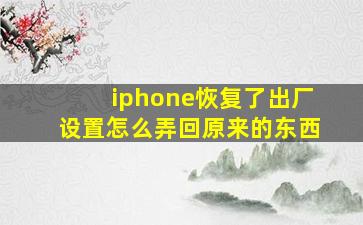 iphone恢复了出厂设置怎么弄回原来的东西