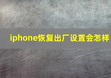 iphone恢复出厂设置会怎样