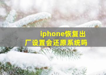 iphone恢复出厂设置会还原系统吗