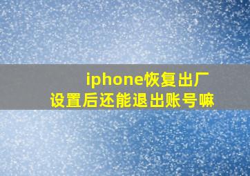 iphone恢复出厂设置后还能退出账号嘛