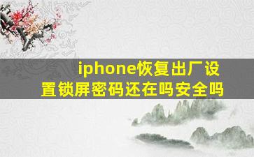 iphone恢复出厂设置锁屏密码还在吗安全吗