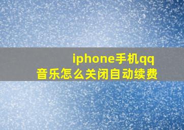 iphone手机qq音乐怎么关闭自动续费