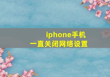 iphone手机一直关闭网络设置