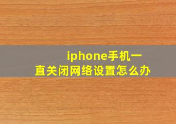 iphone手机一直关闭网络设置怎么办