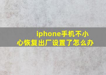 iphone手机不小心恢复出厂设置了怎么办