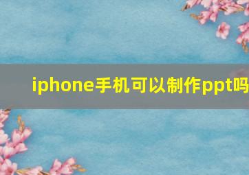 iphone手机可以制作ppt吗