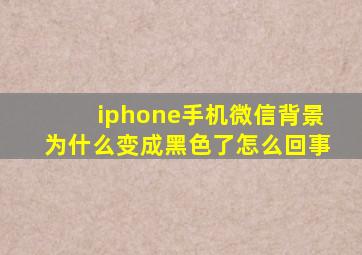 iphone手机微信背景为什么变成黑色了怎么回事