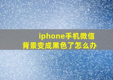 iphone手机微信背景变成黑色了怎么办