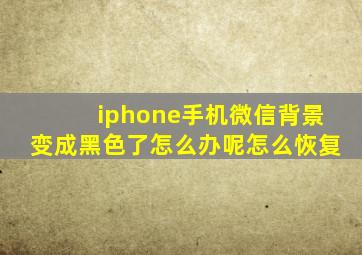 iphone手机微信背景变成黑色了怎么办呢怎么恢复