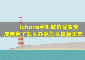 iphone手机微信背景变成黑色了怎么办呢怎么恢复正常