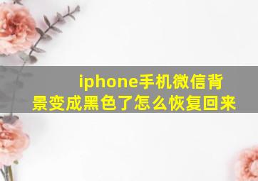 iphone手机微信背景变成黑色了怎么恢复回来