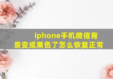 iphone手机微信背景变成黑色了怎么恢复正常