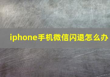 iphone手机微信闪退怎么办