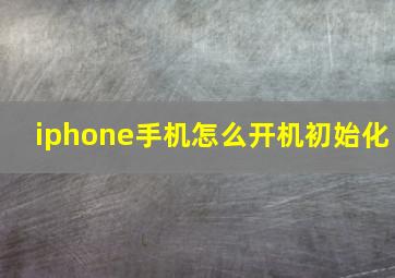 iphone手机怎么开机初始化