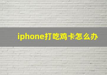 iphone打吃鸡卡怎么办