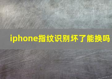 iphone指纹识别坏了能换吗