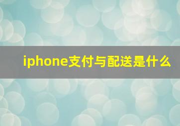 iphone支付与配送是什么