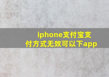 iphone支付宝支付方式无效可以下app