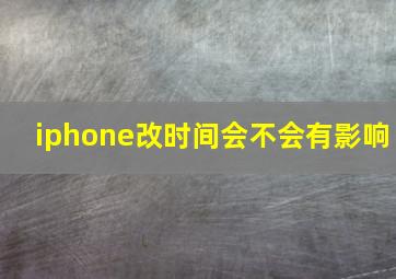 iphone改时间会不会有影响