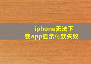 iphone无法下载app显示付款失败