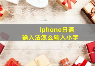 iphone日语输入法怎么输入小字