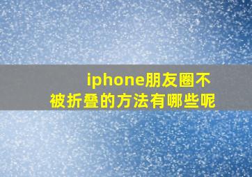 iphone朋友圈不被折叠的方法有哪些呢