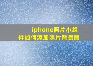 iphone照片小组件如何添加照片背景图