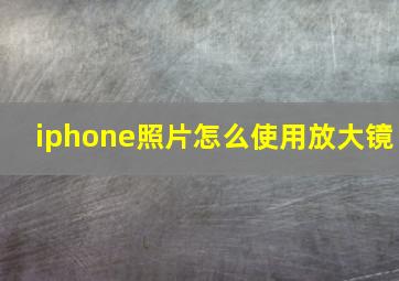 iphone照片怎么使用放大镜